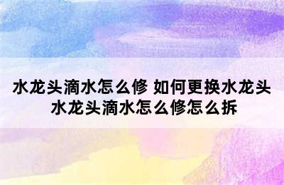 水龙头滴水怎么修 如何更换水龙头 水龙头滴水怎么修怎么拆